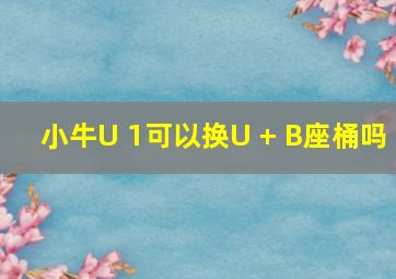 小牛U 1可以换U + B座桶吗